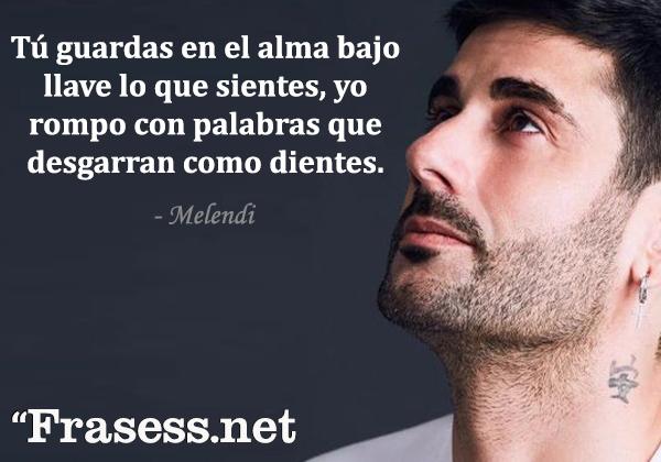 Frases de Melendi - Tú guardas en el alma bajo llave lo que sientes, yo rompo con palabras que desgarran como dientes.