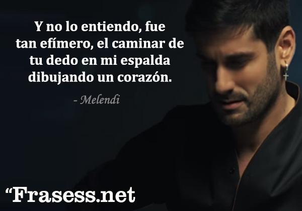 Frases de Melendi - Y no lo entiendo, fue tan efímero... el caminar de tu dedo en mi espalda dibujando un corazón.