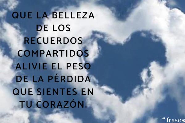 Frases de ánimo por la muerte de un familiar - Que la belleza de los recuerdos compartidos alivie el peso de la pérdida que sientes en tu corazón.
