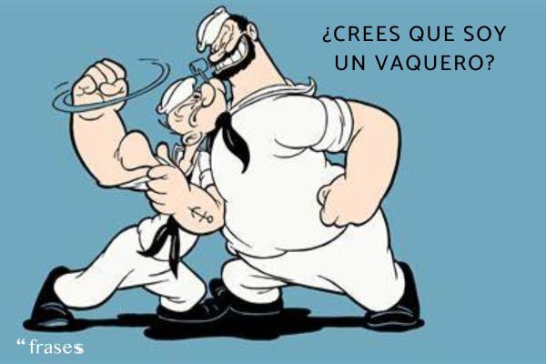 Frases de Popeye el marino - ¿Crees que soy un vaquero?