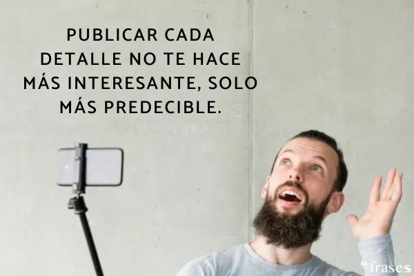 Frases para gente que publica todo - Publicar cada detalle no te hace más interesante, solo más predecible.
