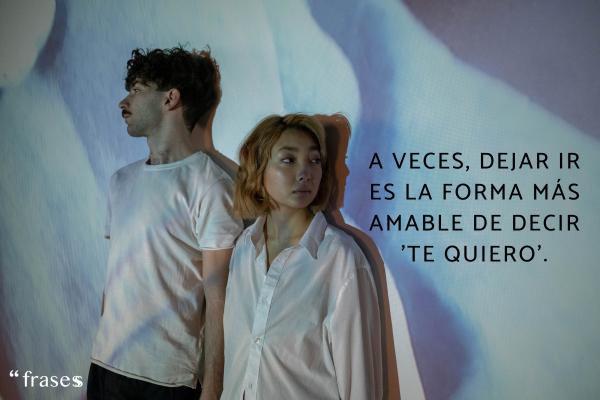 Frases para dejar a tu pareja - A veces, dejar ir es la forma más amable de decir 'te quiero'.