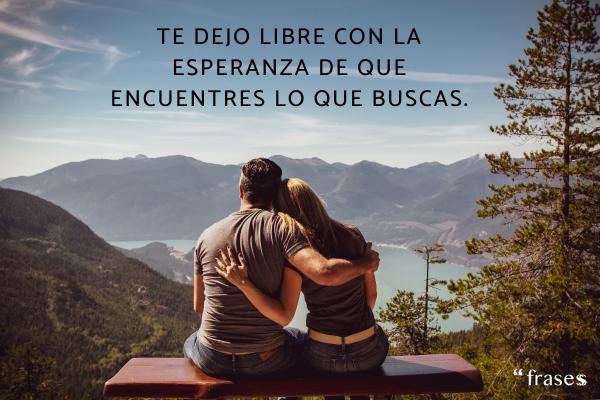 Frases para dejar a tu pareja - Te dejo libre con la esperanza de que encuentres lo que buscas.