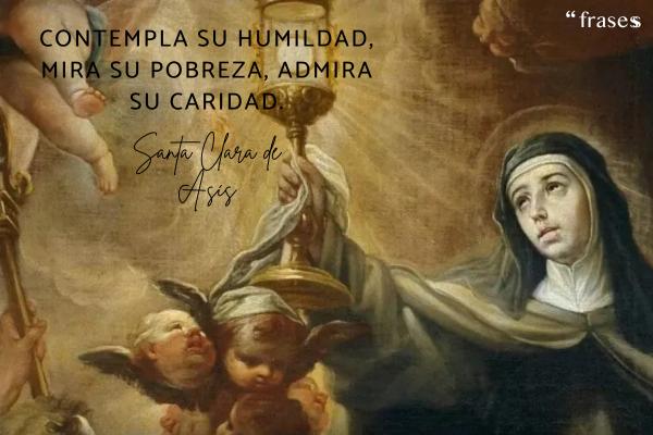 Frases de Santa Clara de Asís - Contempla su humildad, mira su pobreza, admira su caridad.