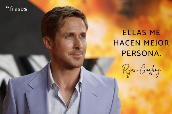 Frases de Ryan Gosling - Ellas me hacen mejor persona.