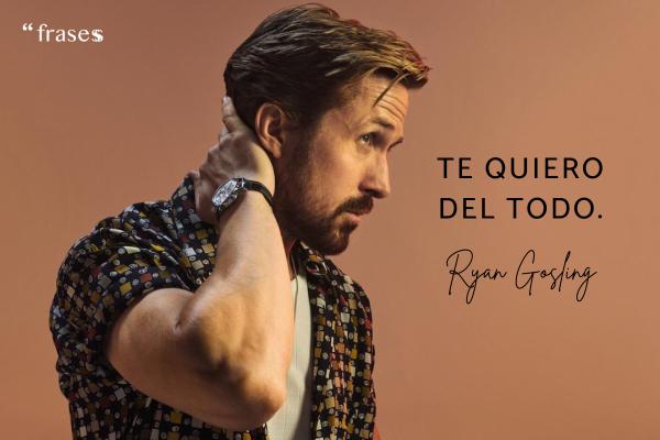 Frases de Ryan Gosling - Te quiero del todo.