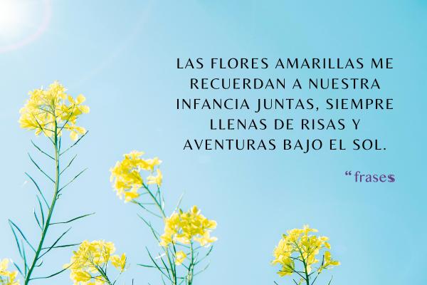 Frases de flores amarillas - Las flores amarillas me recuerdan a nuestra infancia juntas, siempre llenas de risas y aventuras bajo el sol.