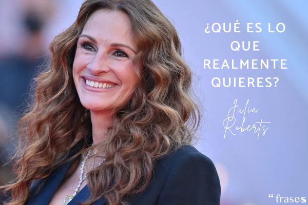 Frases de Julia Roberts - ¿Qué es lo que realmente quieres?