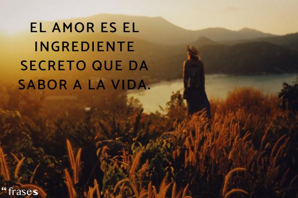 Frases de la vida y el amor para reflexionar - El amor es el ingrediente secreto que da sabor a la vida.
