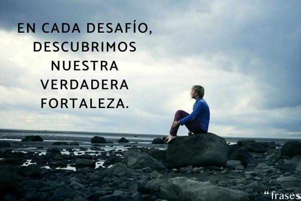 Frases de la vida y el amor para reflexionar - En cada desafío, descubrimos nuestra verdadera fortaleza.
