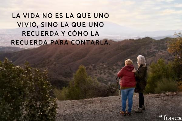 Frases de la vida y el amor para reflexionar - La vida no es la que uno vivió, sino la que uno recuerda y cómo la recuerda para contarla.
