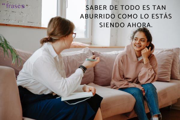 Frases para gente que va de lista - Saber de todo es tan aburrido como lo estás siendo ahora.