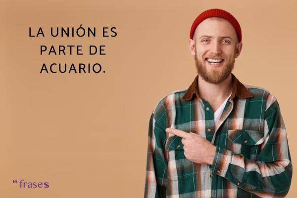 Frases de Acuario - La unión es parte de Acuario.