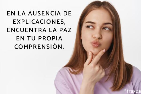 Frases para cuando te dejan sin explicación - En la ausencia de explicaciones, encuentra la paz en tu propia comprensión.
