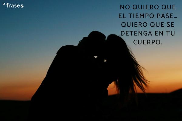 Frases para provocar y seducir a tu pareja - No quiero que el tiempo pase… quiero que se detenga en tu cuerpo.