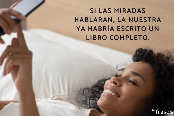 Frases originales para ligar - Si las miradas hablaran, la nuestra ya habría escrito un libro completo.
