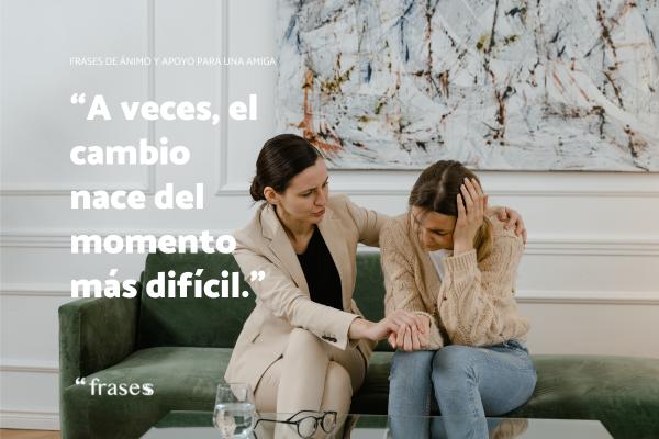 Frases de ánimo y apoyo para una amiga - A veces, el cambio nace del momento más difícil.