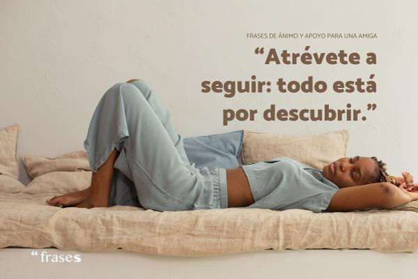 Frases de ánimo y apoyo para una amiga - Atrévete a seguir: todo está por descubrir.