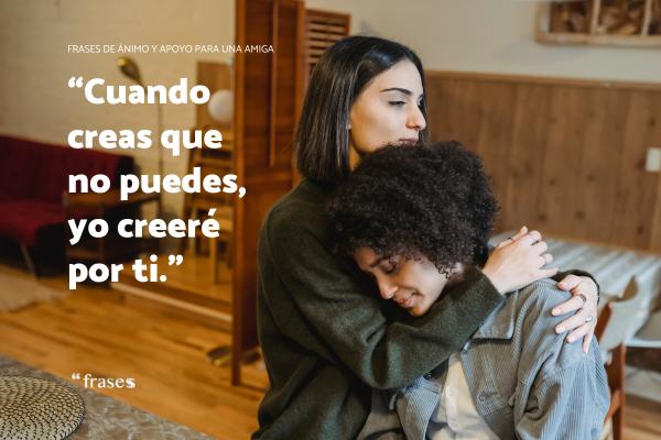 Frases de ánimo y apoyo para una amiga - Cuando creas que no puedes, yo creeré por ti.