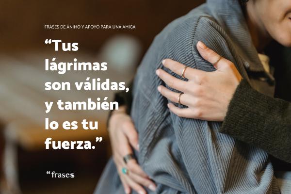 Frases de ánimo y apoyo para una amiga - Tus lágrimas son válidas, y también lo es tu fuerza.