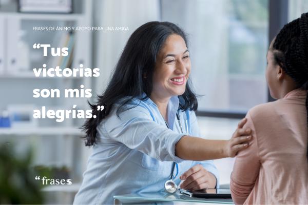 Frases de ánimo y apoyo para una amiga - Tus victorias son mis alegrías.