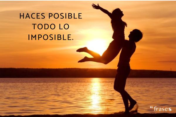 Frases sobre sentirse orgulloso de su pareja - Haces posible todo lo imposible.