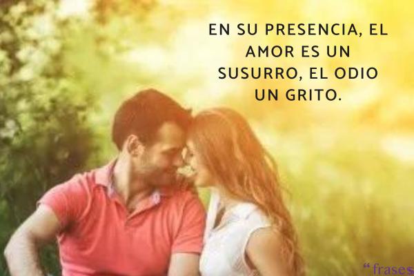 Frases de amor y odio - En su presencia, el amor es un susurro, el odio un grito.