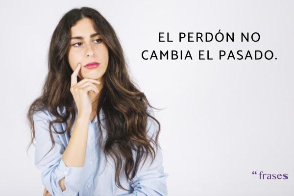 Frases que son verdades - El perdón no cambia el pasado.