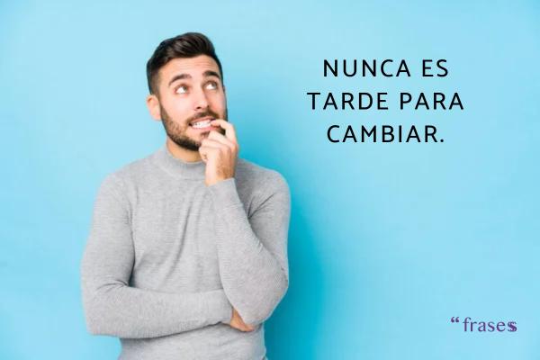 Frases que son verdades - Nunca es tarde para cambiar.