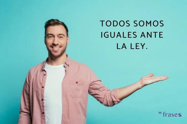 Frases que son verdades - Todos somos iguales ante la ley.