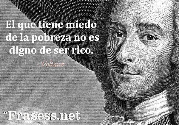 Frases de Voltaire - El que tiene miedo de la pobreza no es digno de ser rico.