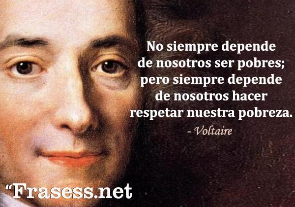 Frases de Voltaire - No siempre depende de nosotros ser pobres; pero siempre depende de nosotros hacer respetar nuestra pobreza.