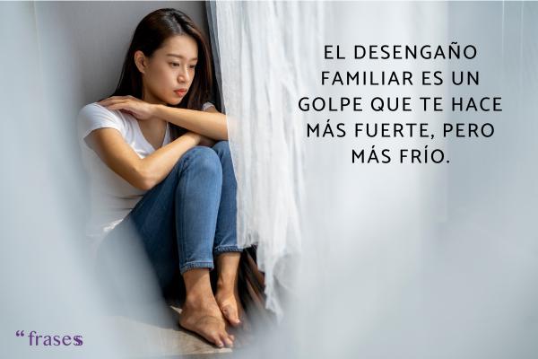 Frases de desengaños familiares - El desengaño familiar es un golpe que te hace más fuerte, pero más frío.