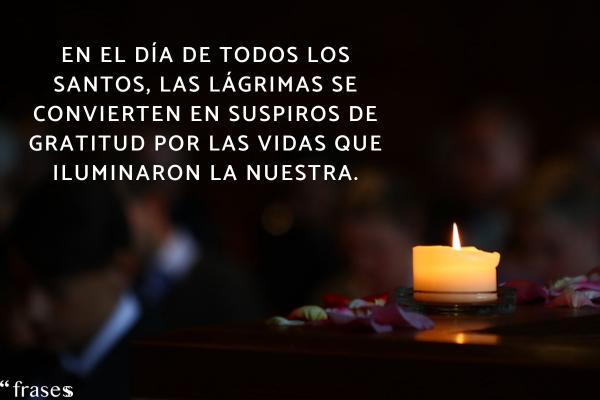 Frases para el Día de Todos los Santos - En el Día de Todos los Santos, las lágrimas se convierten en suspiros de gratitud por las vidas que iluminaron la nuestra.