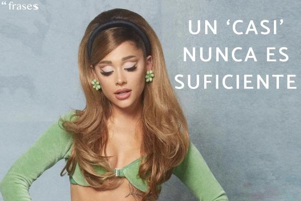 Frases de Ariana Grande - Un ‘casi’ nunca es suficiente.