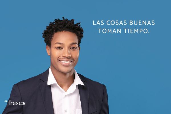 Frases sobre el cambio personal - Las cosas buenas toman tiempo.