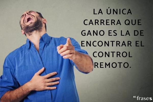 Frases random graciosas - La única carrera que gano es la de encontrar el control remoto.
