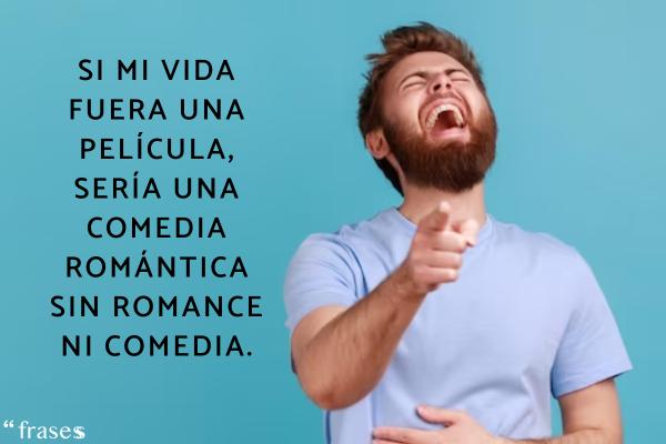 Frases random graciosas - Si mi vida fuera una película, sería una comedia romántica sin romance ni comedia.
