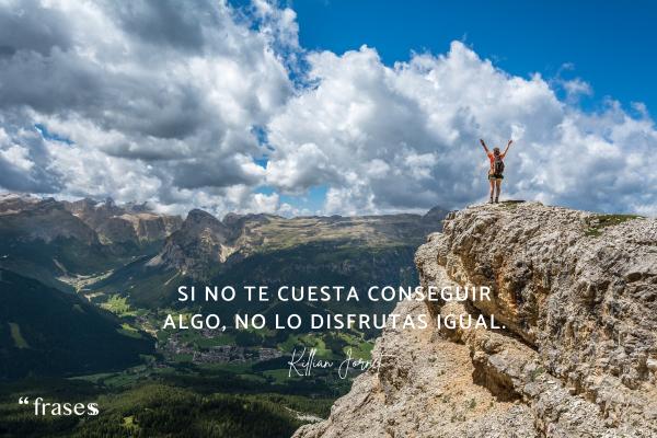 Frases de Kilian Jornet - Si no te cuesta conseguir algo, no lo disfrutas igual.