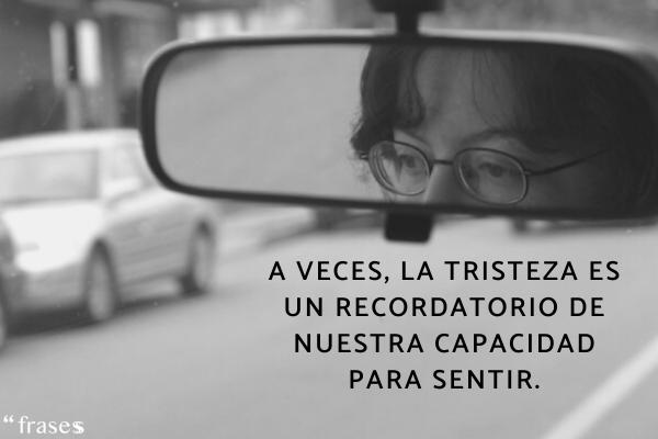 Frases de la vida real - A veces, la tristeza es un recordatorio de nuestra capacidad para sentir.
