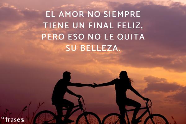 Frases de la vida real - El amor no siempre tiene un final feliz, pero eso no le quita su belleza.
