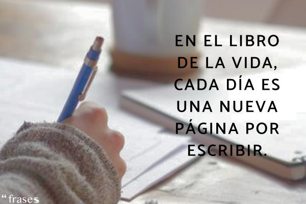 Frases de la vida real - En el libro de la vida, cada día es una nueva página por escribir.
