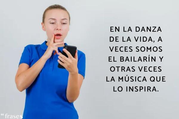 Frases de la vida real - En la danza de la vida, a veces somos el bailarín y otras veces la música que lo inspira.
