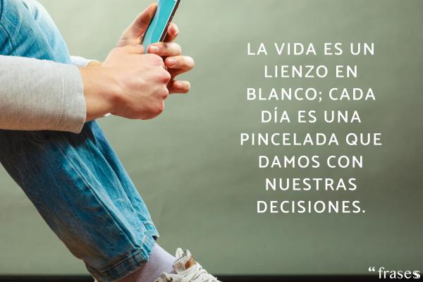 Frases de la vida real - La vida es un lienzo en blanco; cada día es una pincelada que damos con nuestras decisiones.
