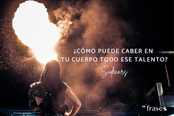 Frases de Sidecars - ¿Cómo puede caber en tu cuerpo todo ese talento?