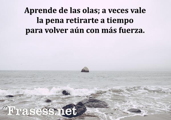 Frases de esperanza - Aprende de las olas; a veces vale la pena retirarte a tiempo y volver aún con más fuerza.