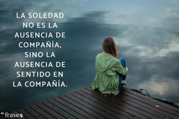 Frases tristes de soledad - La soledad no es la ausencia de compañía, sino la ausencia de sentido en la compañía.