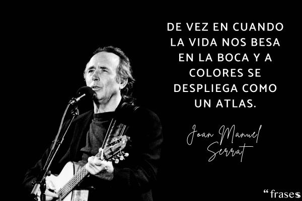 Frases de Joan Manuel Serrat - De vez en cuando la vida nos besa en la boca y a colores se despliega como un atlas.