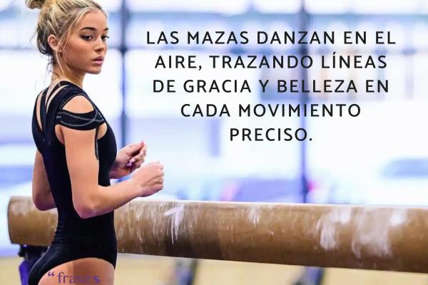 Frases de gimnastas - Las mazas danzan en el aire, trazando líneas de gracia y belleza en cada movimiento preciso.