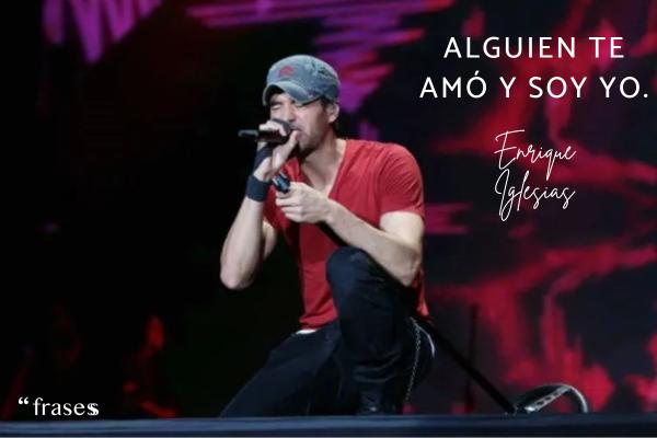 Frases de Enrique Iglesias - Alguien te amó y soy yo.